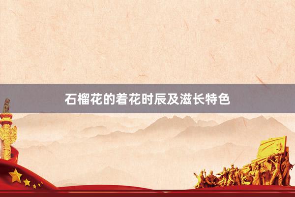 石榴花的着花时辰及滋长特色