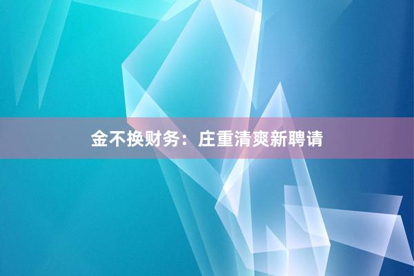 金不换财务：庄重清爽新聘请